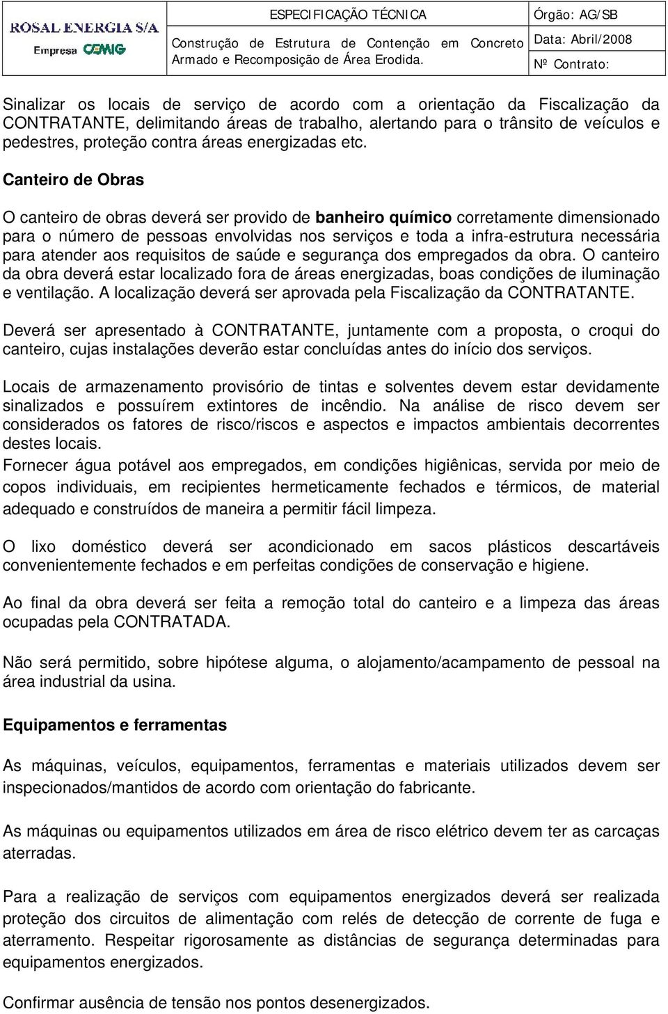 Canteiro de Obras O canteiro de obras deverá ser provido de banheiro químico corretamente dimensionado para o número de pessoas envolvidas nos serviços e toda a infra-estrutura necessária para