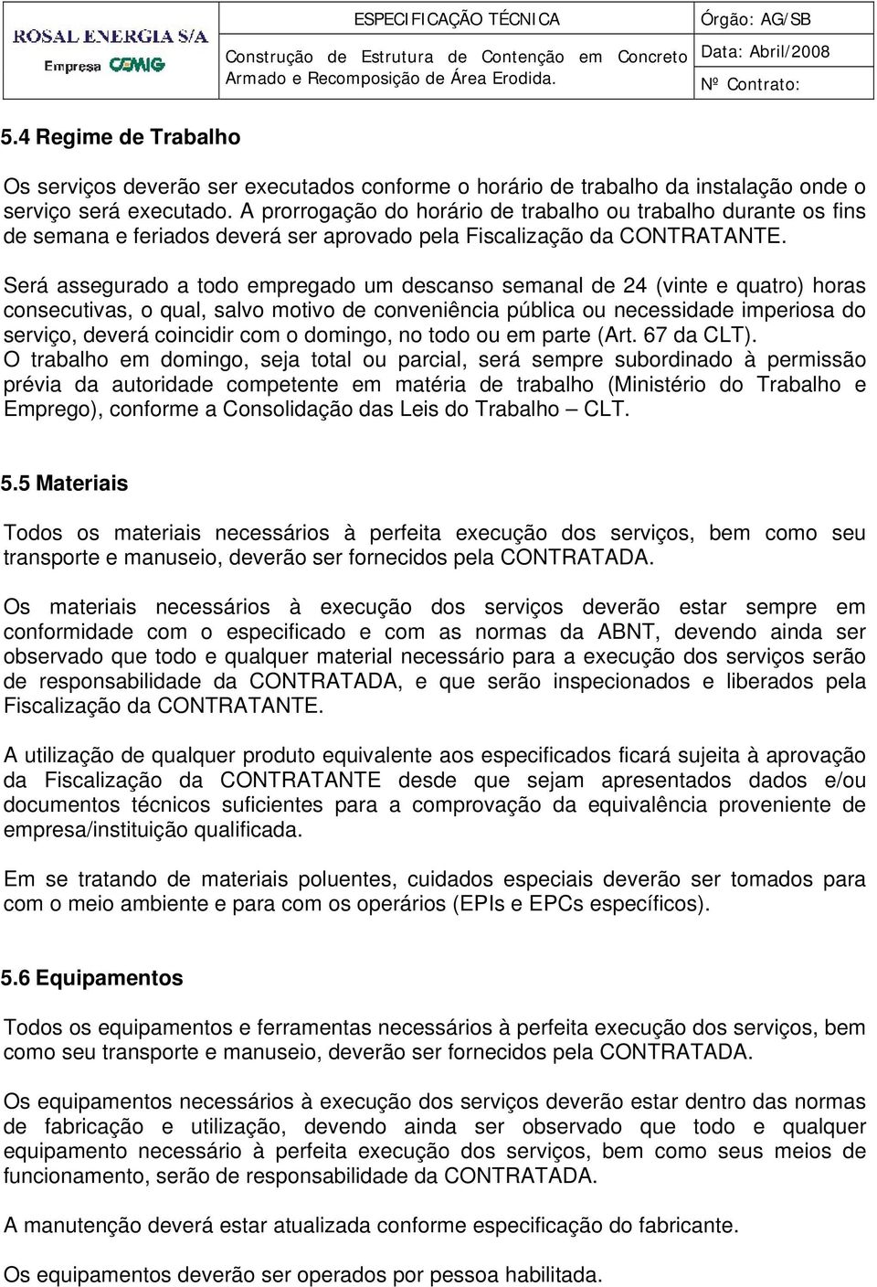 Será assegurado a todo empregado um descanso semanal de 24 (vinte e quatro) horas consecutivas, o qual, salvo motivo de conveniência pública ou necessidade imperiosa do serviço, deverá coincidir com