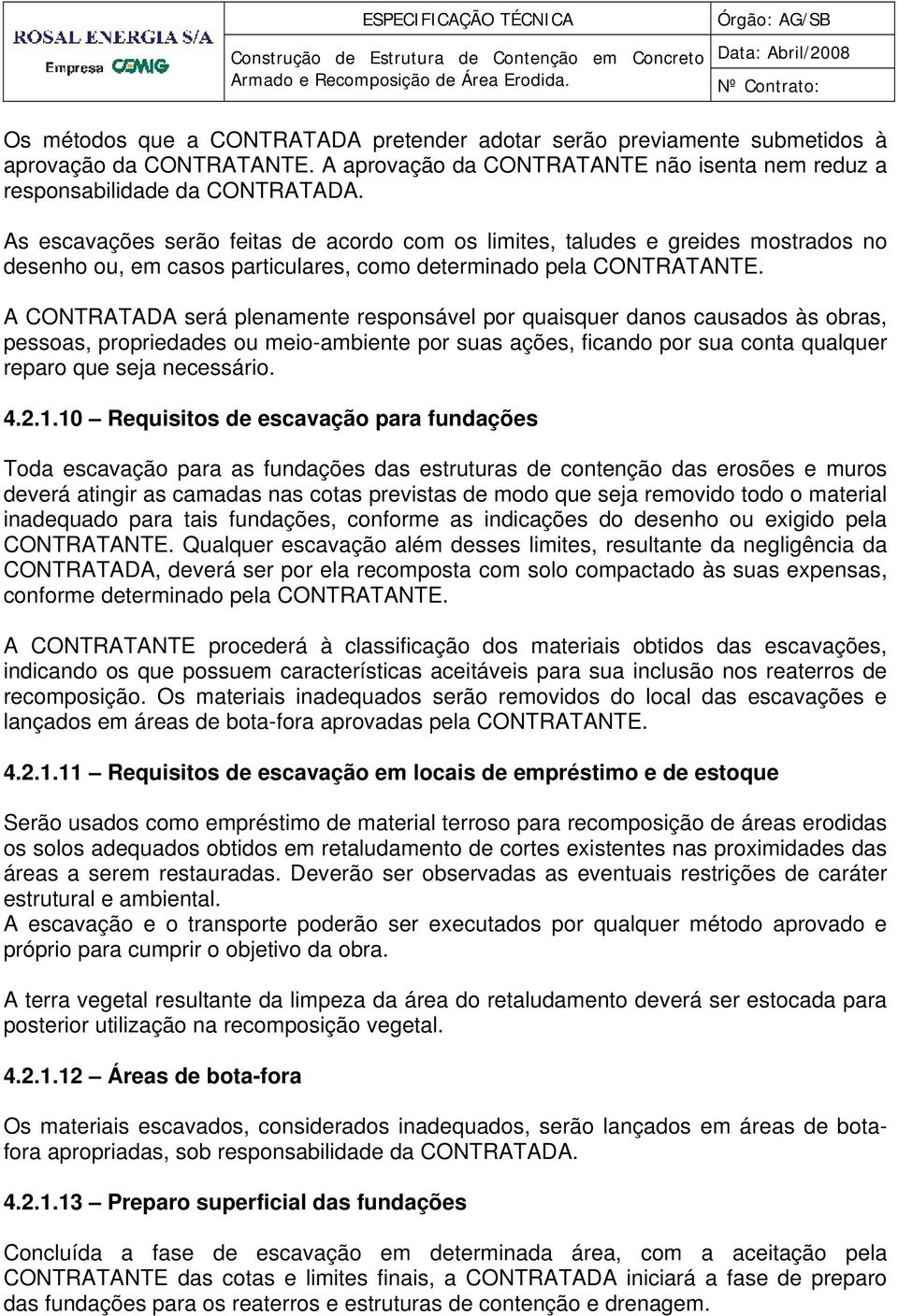 A CONTRATADA será plenamente responsável por quaisquer danos causados às obras, pessoas, propriedades ou meio-ambiente por suas ações, ficando por sua conta qualquer reparo que seja necessário. 4.2.1.