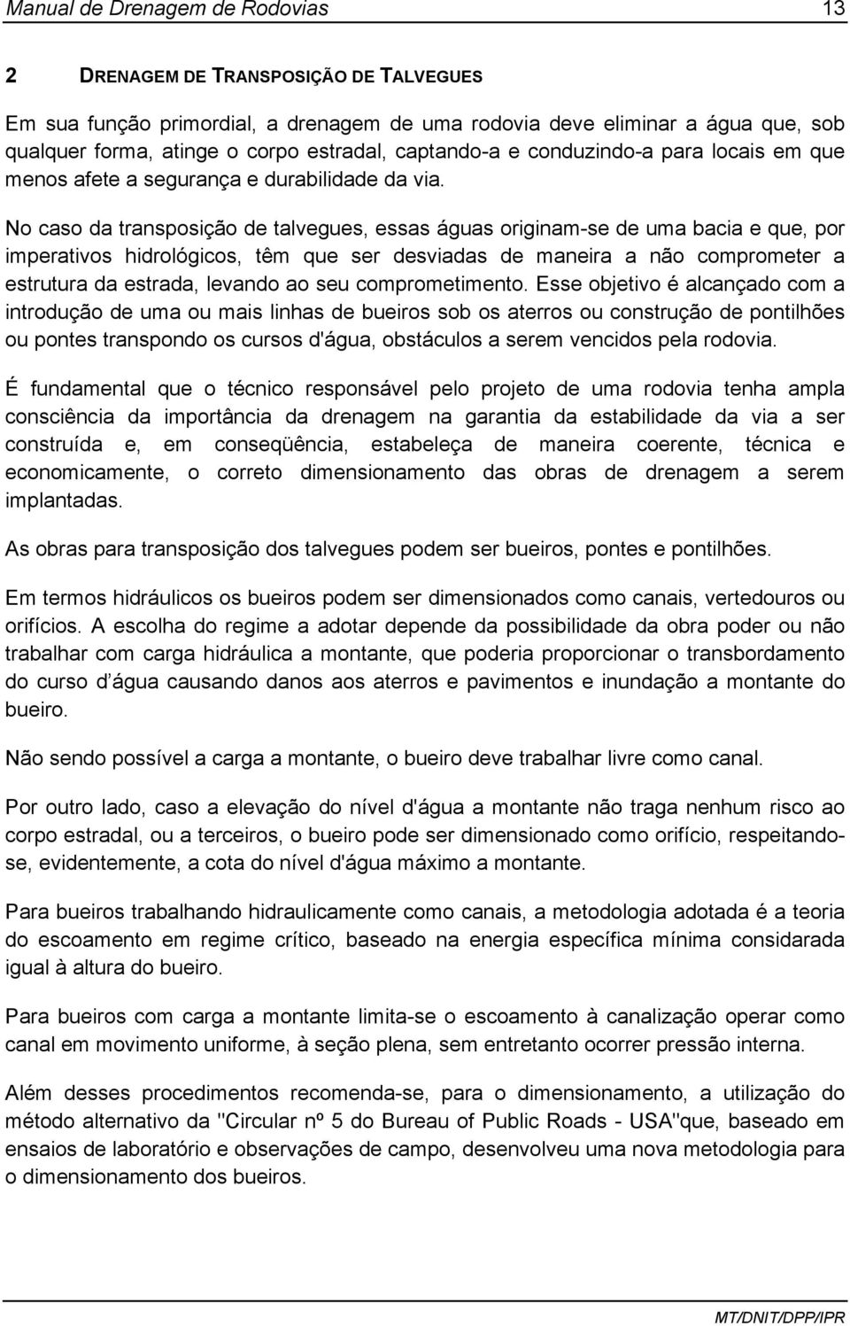 No caso da transposição de talvegues, essas águas originam-se de uma bacia e que, por imperativos hidrológicos, têm que ser desviadas de maneira a não comprometer a estrutura da estrada, levando ao