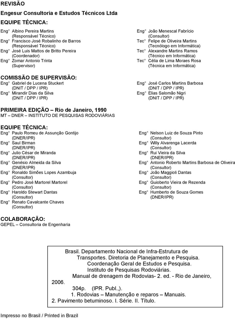 Menescal Fabrício (Consultor) Tec Felipe de Oliveira Martins (Tecnólogo em Informática) Tec Alexandre Martins Ramos (Técnico em Informática) Tec Célia de Lima Moraes Rosa (Técnica em Informática) Eng