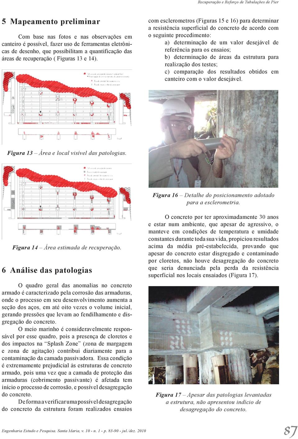 com esclerometros (Figuras 15 e 16) para determinar a resistência superficial do concreto de acordo com o seguinte procedimento: a) determinação de um valor desejável de referência para os ensaios;