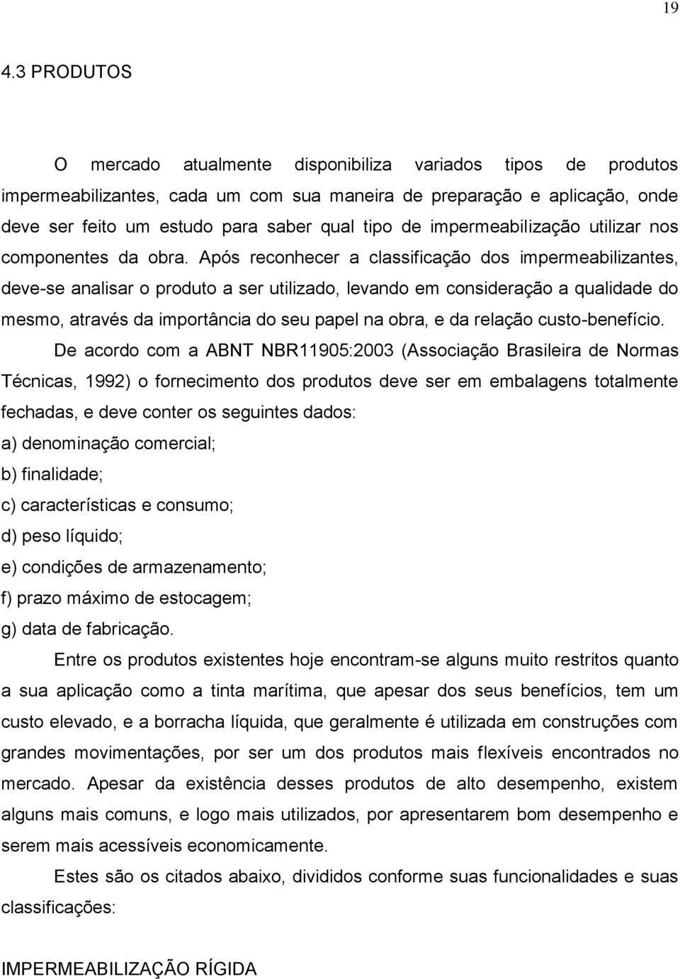 Após reconhecer a classificação dos impermeabilizantes, deve-se analisar o produto a ser utilizado, levando em consideração a qualidade do mesmo, através da importância do seu papel na obra, e da