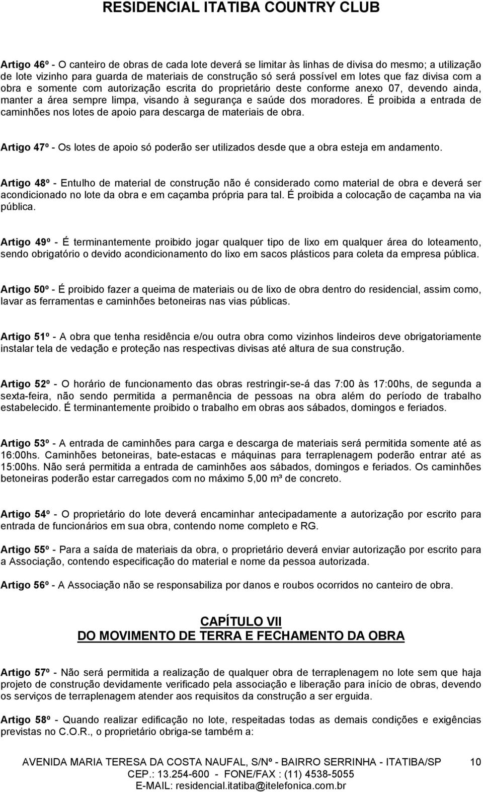 É proibida a entrada de caminhões nos lotes de apoio para descarga de materiais de obra. Artigo 47º - Os lotes de apoio só poderão ser utilizados desde que a obra esteja em andamento.