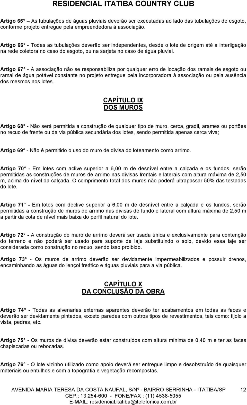 Artigo 67 - A associação não se responsabiliza por qualquer erro de locação dos ramais de esgoto ou ramal de água potável constante no projeto entregue pela incorporadora à associação ou pela