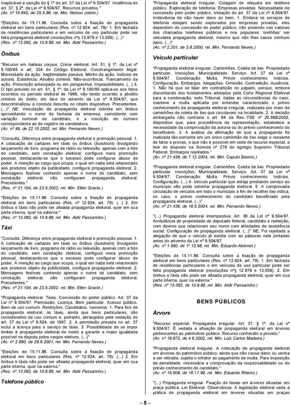 Em fachada de residências particulares e em veículos de uso particular pode ser feita propaganda eleitoral (resoluções nºs 12.979 e 13.059). (...)" (Res. nº 13.062, de 10.9.86, rel. Min.