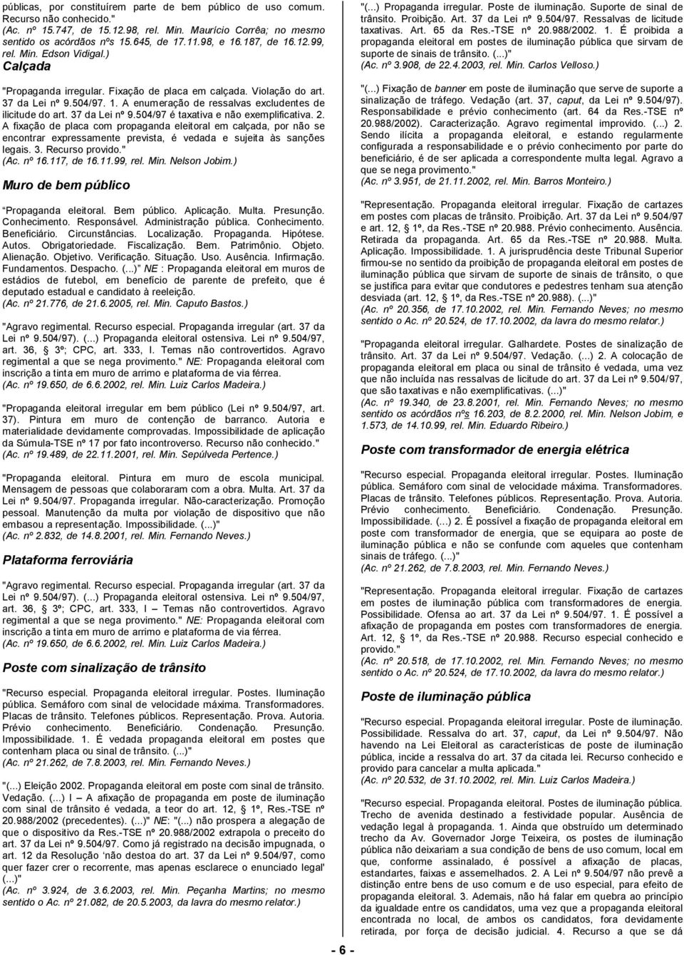 37 da Lei nº 9.504/97 é taxativa e não exemplificativa. 2. A fixação de placa com propaganda eleitoral em calçada, por não se encontrar expressamente prevista, é vedada e sujeita às sanções legais. 3.