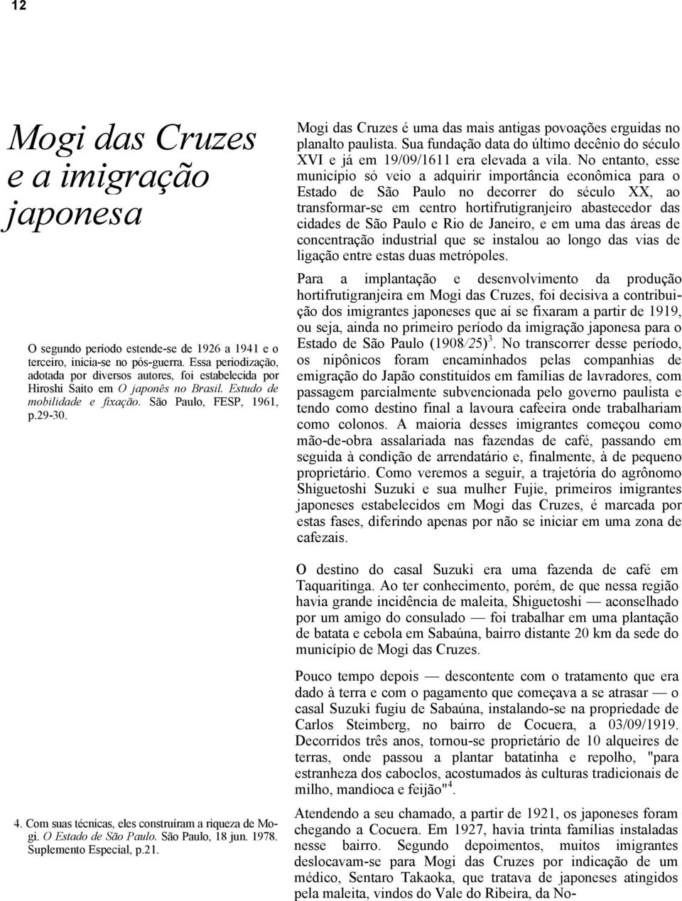 Mogi das Cruzes é uma das mais antigas povoações erguidas no planalto paulista. Sua fundação data do último decênio do século XVI e já em 19/09/1611 era elevada a vila.