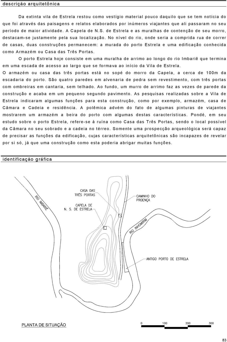 No nível do rio, onde seria a comprida rua de correr de casas, duas construções permanecem: a murada do porto Estrela e uma edificação conhecida como Armazém ou Casa das Três Portas.