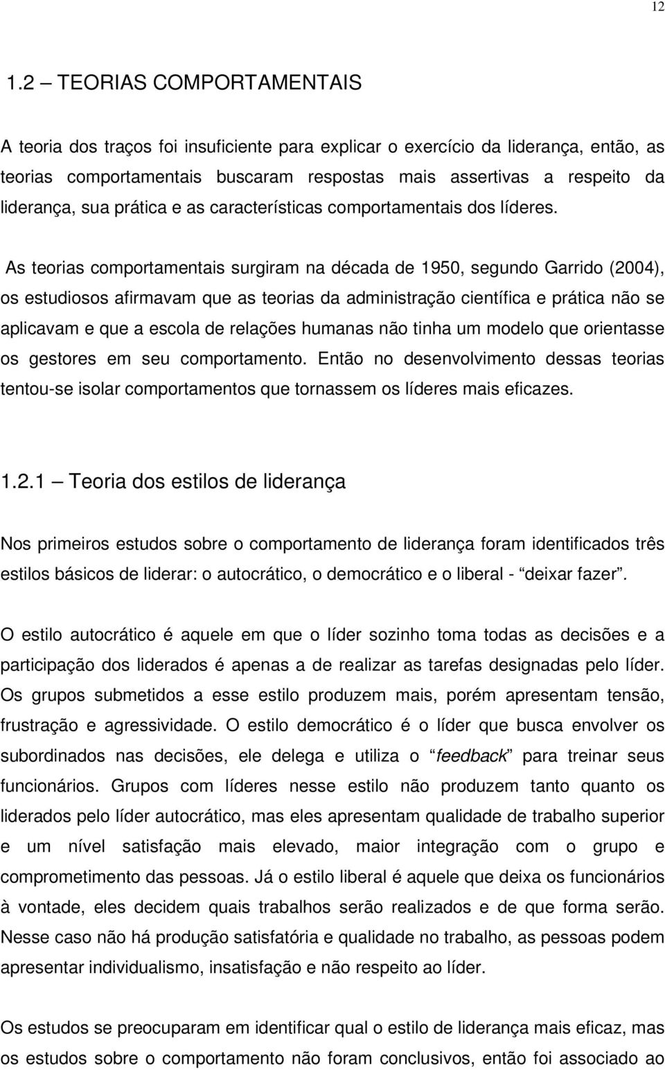 As teorias comportamentais surgiram na década de 1950, segundo Garrido (2004), os estudiosos afirmavam que as teorias da administração científica e prática não se aplicavam e que a escola de relações