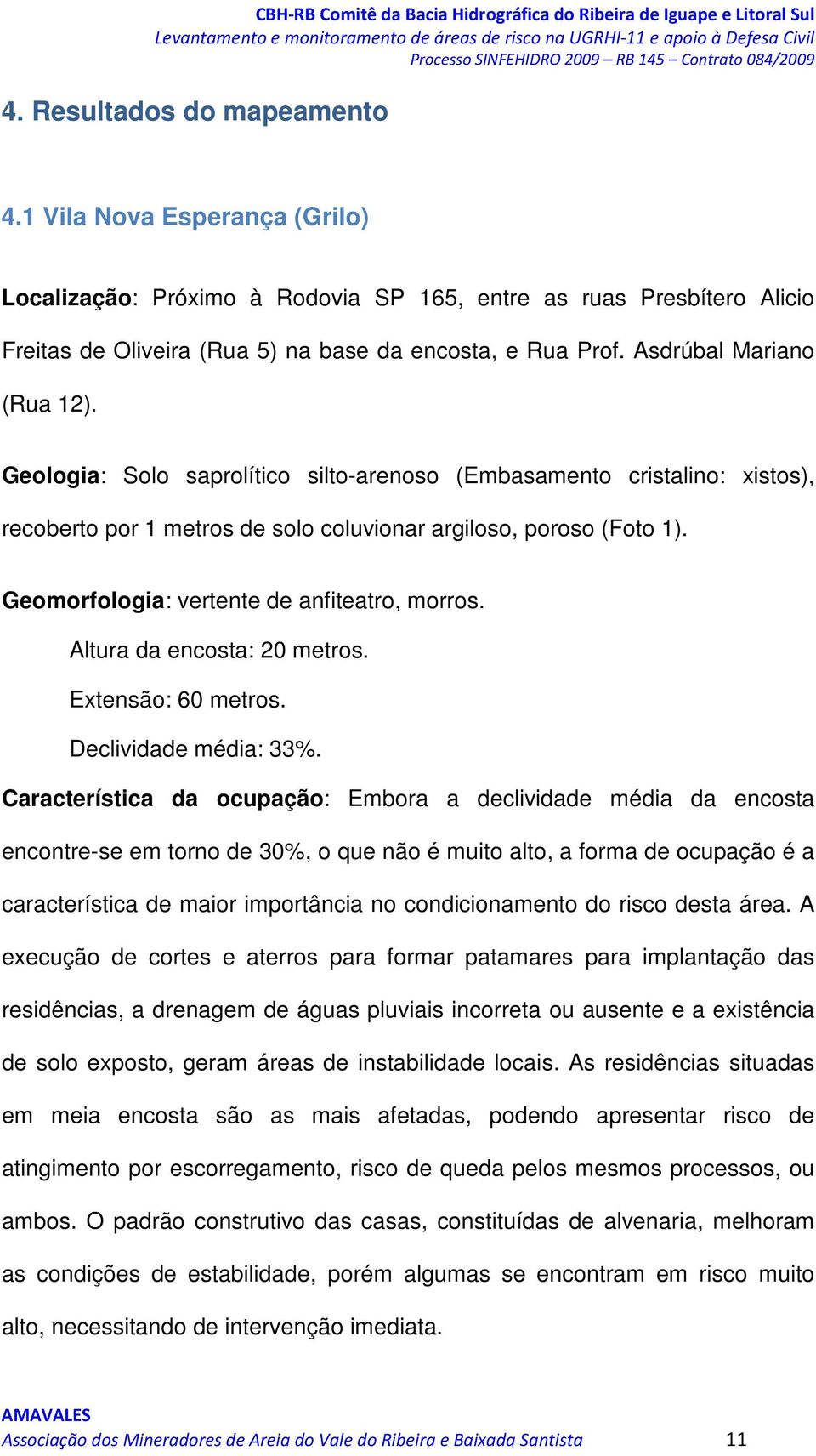 Geomorfologia: vertente de anfiteatro, morros. Altura da encosta: 20 metros. Extensão: 60 metros. Declividade média: 33%.