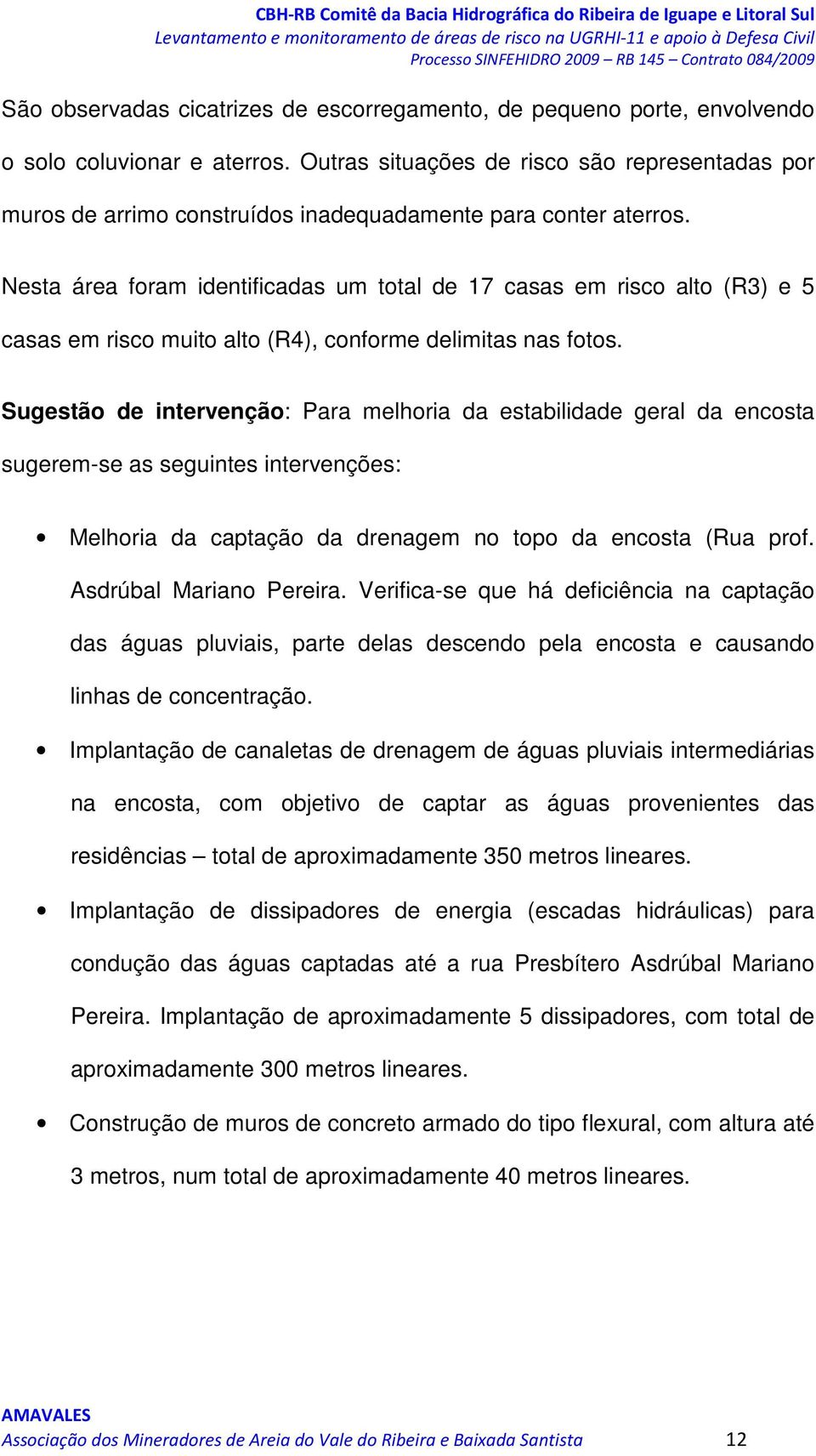 Nesta área foram identificadas um total de 17 casas em risco alto (R3) e 5 casas em risco muito alto (R4), conforme delimitas nas fotos.