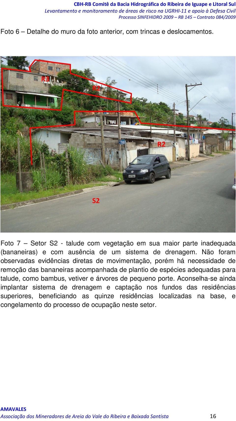 Não foram observadas evidências diretas de movimentação, porém há necessidade de remoção das bananeiras acompanhada de plantio de espécies adequadas para talude, como bambus,