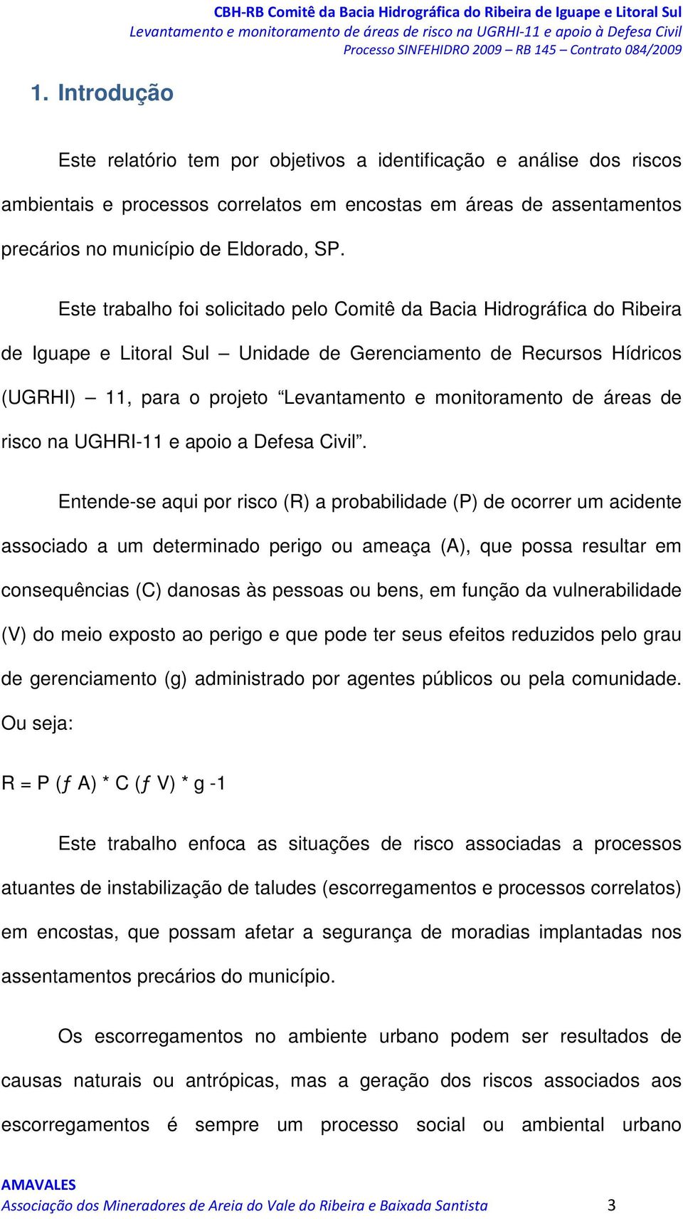 Este trabalho foi solicitado pelo Comitê da Bacia Hidrográfica do Ribeira de Iguape e Litoral Sul Unidade de Gerenciamento de Recursos Hídricos (UGRHI) 11, para o projeto Levantamento e monitoramento