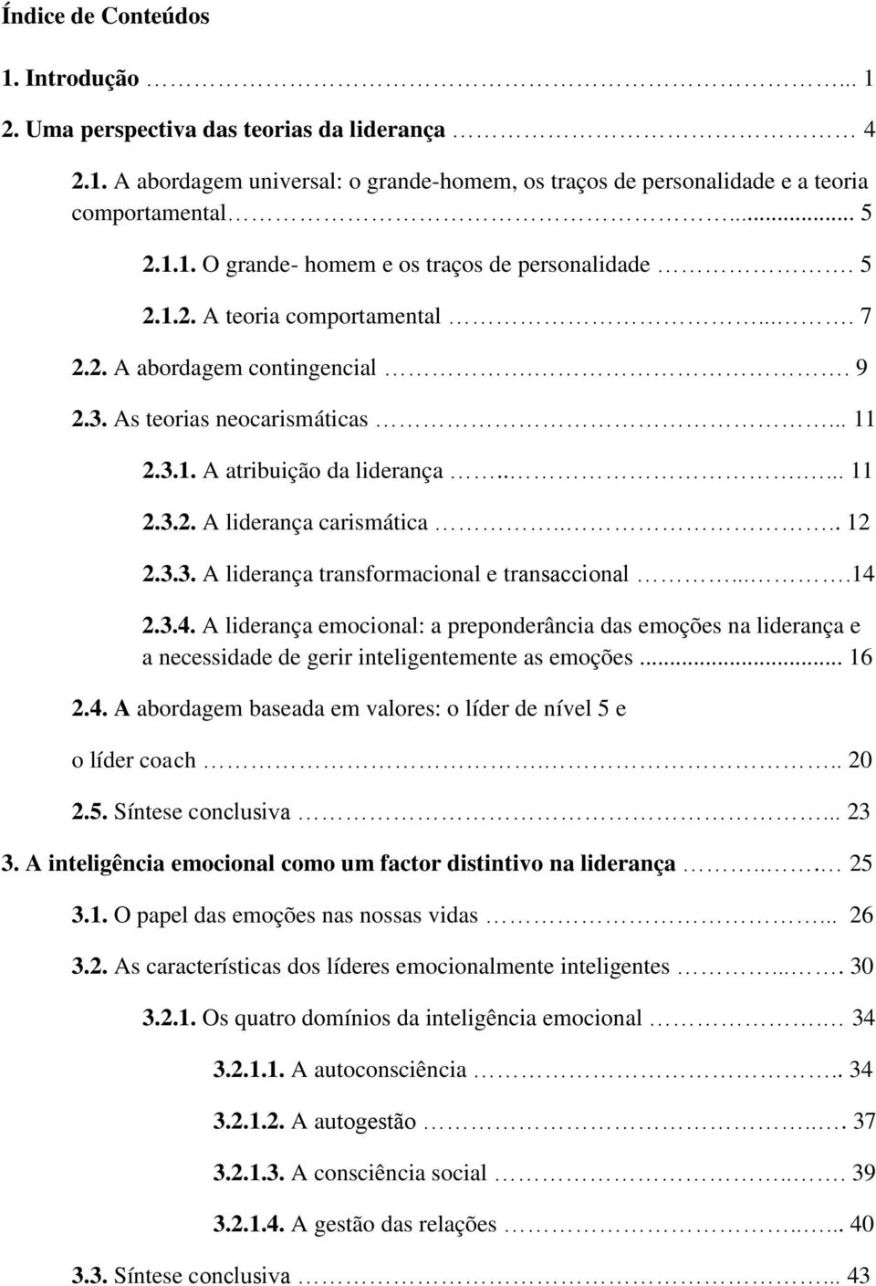 ...14 2.3.4. A liderança emocional: a preponderância das emoções na liderança e a necessidade de gerir inteligentemente as emoções... 16 2.4. A abordagem baseada em valores: o líder de nível 5 e o líder coach.