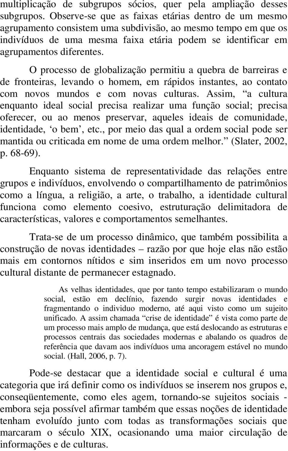 O processo de globalização permitiu a quebra de barreiras e de fronteiras, levando o homem, em rápidos instantes, ao contato com novos mundos e com novas culturas.