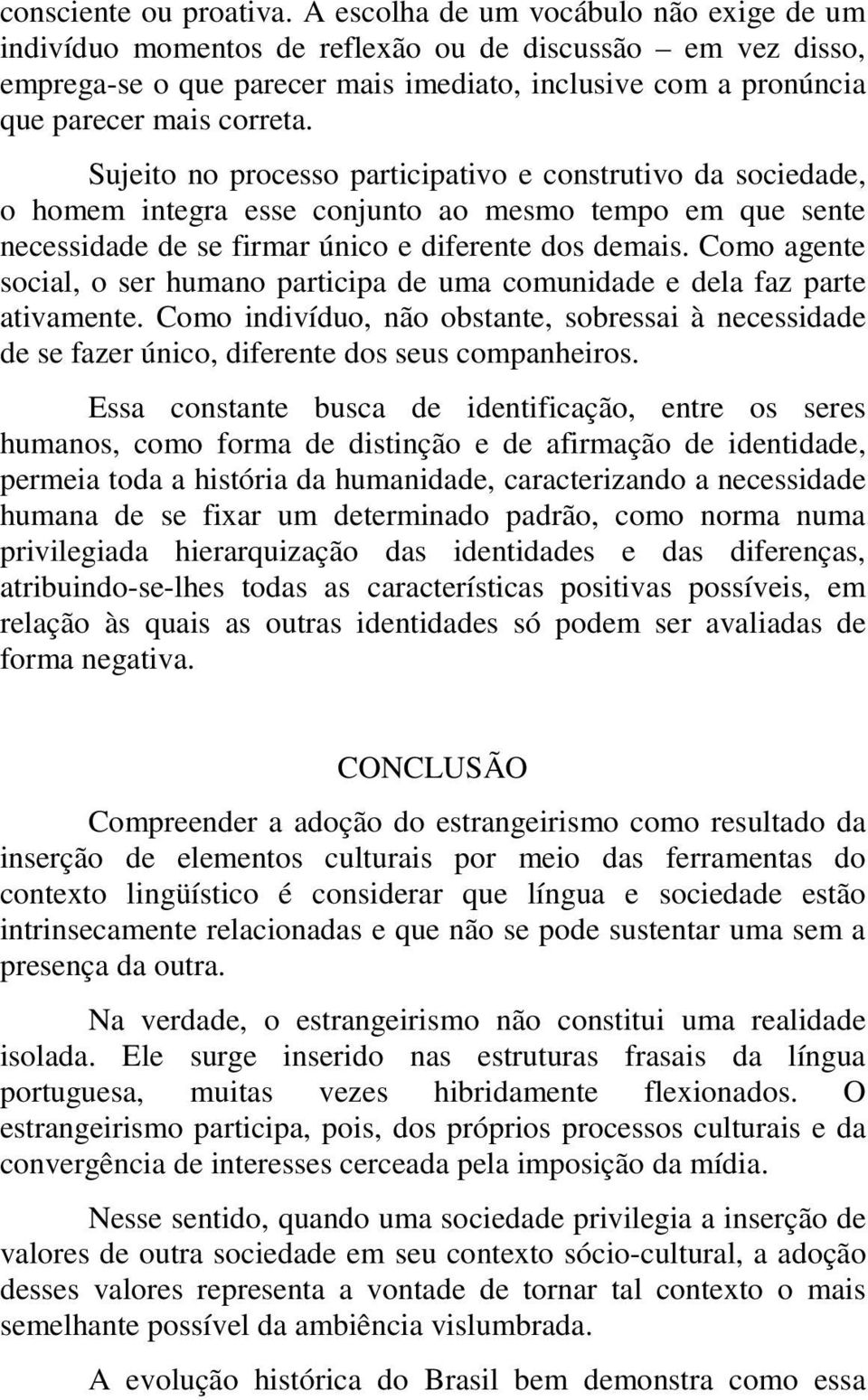 Sujeito no processo participativo e construtivo da sociedade, o homem integra esse conjunto ao mesmo tempo em que sente necessidade de se firmar único e diferente dos demais.