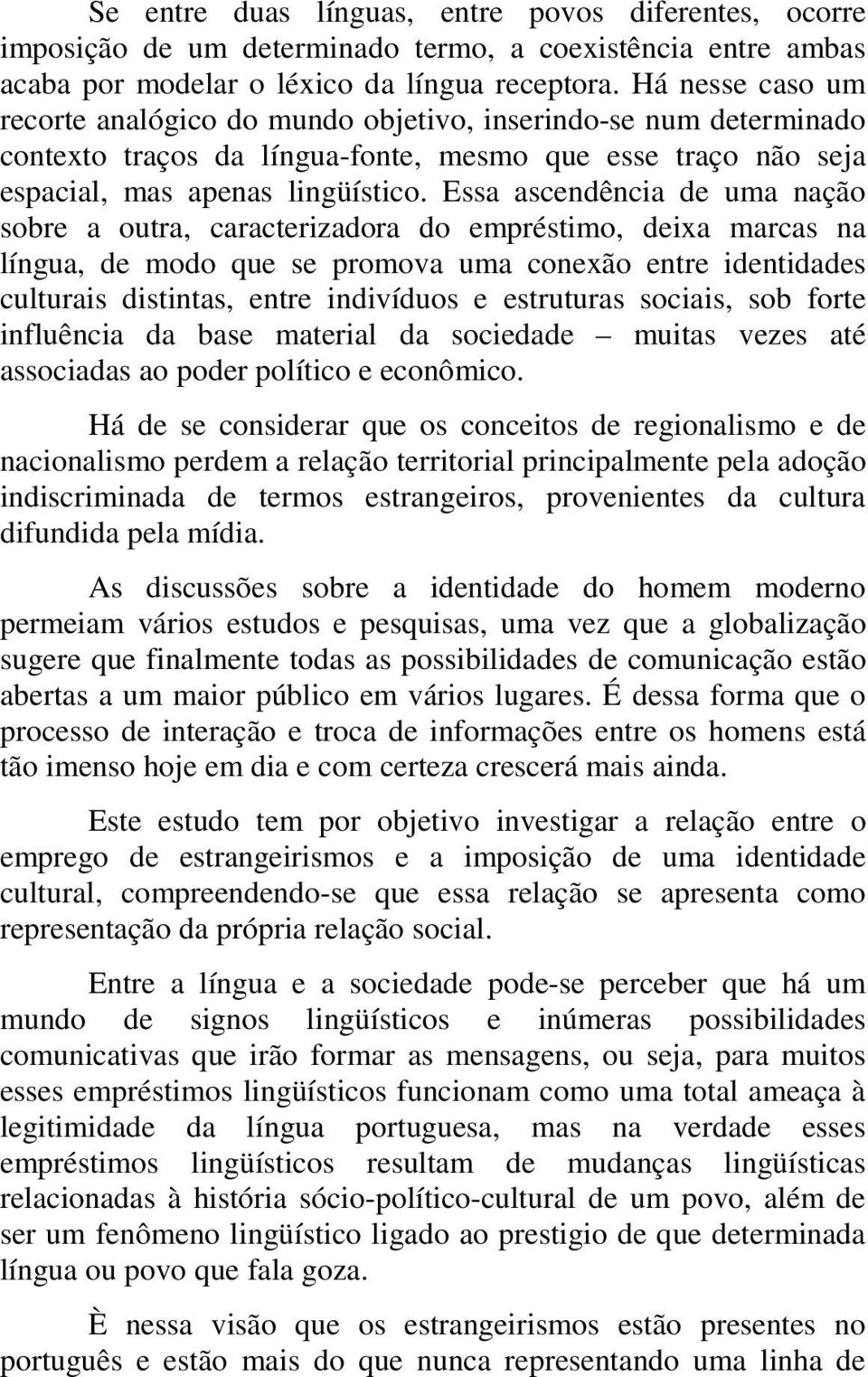 Essa ascendência de uma nação sobre a outra, caracterizadora do empréstimo, deixa marcas na língua, de modo que se promova uma conexão entre identidades culturais distintas, entre indivíduos e