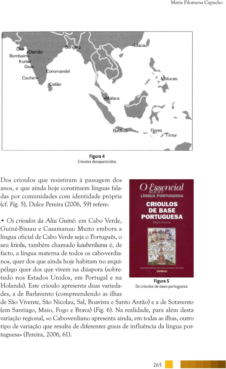 5), Dulce Pereira (2006, 59) refere: Os crioulos da Alta Guiné: em Cabo Verde, Guiné-Bissau e Casamansa: Muito embora a língua oficial de Cabo Verde seja o Português, o seu kriolu, também chamado