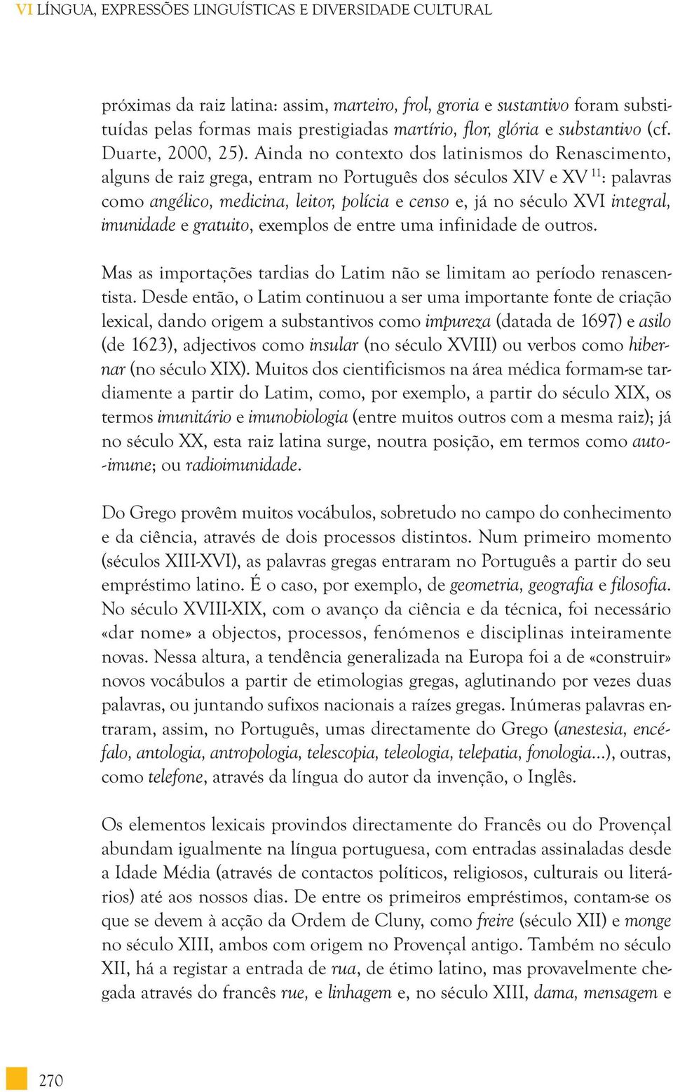 Ainda no contexto dos latinismos do Renascimento, alguns de raiz grega, entram no Português dos séculos XIV e XV 11 : palavras como angélico, medicina, leitor, polícia e censo e, já no século XVI