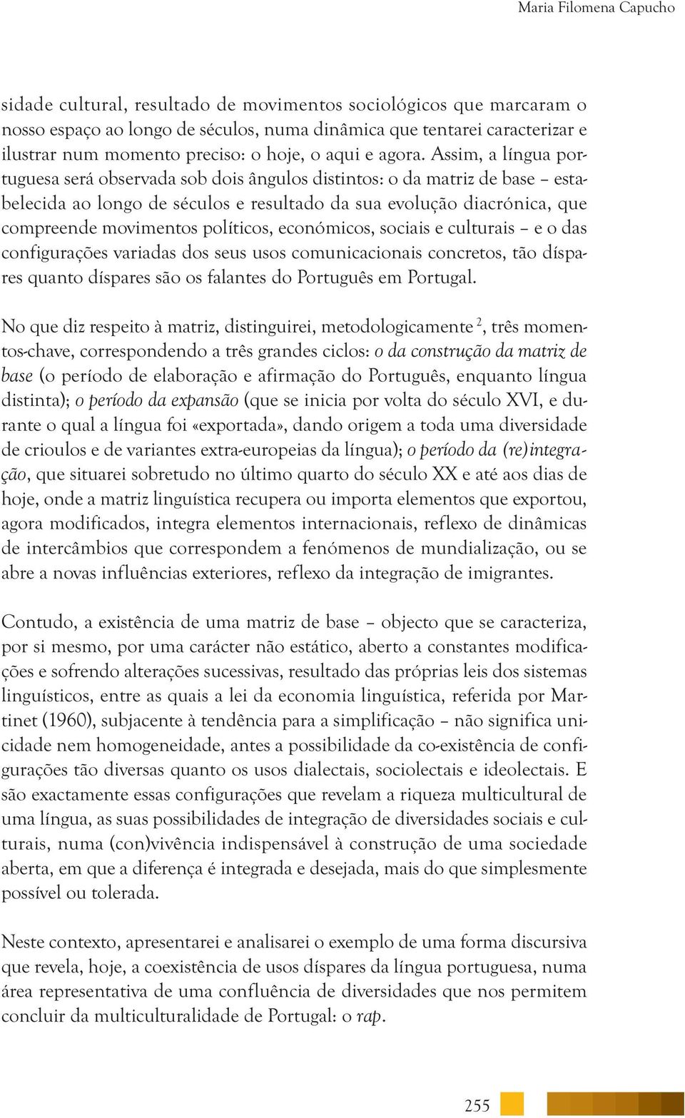 Assim, a língua portuguesa será observada sob dois ângulos distintos: o da matriz de base estabelecida ao longo de séculos e resultado da sua evolução diacrónica, que compreende movimentos políticos,