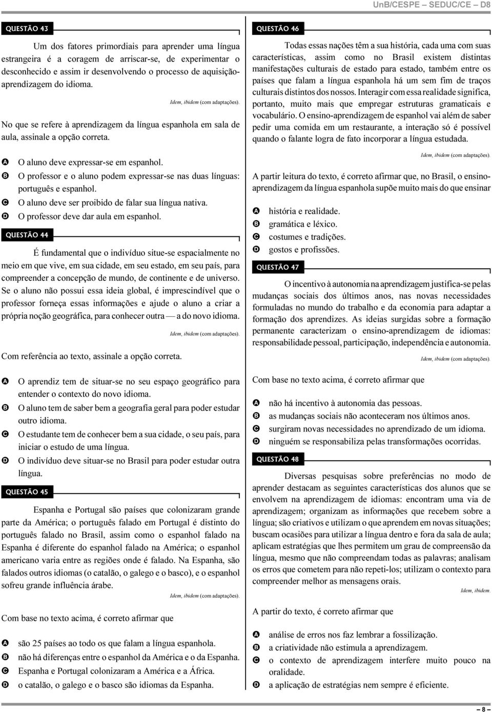 O professor e o aluno podem expressar-se nas duas línguas: português e espanhol. O aluno deve ser proibido de falar sua língua nativa. O professor deve dar aula em espanhol.