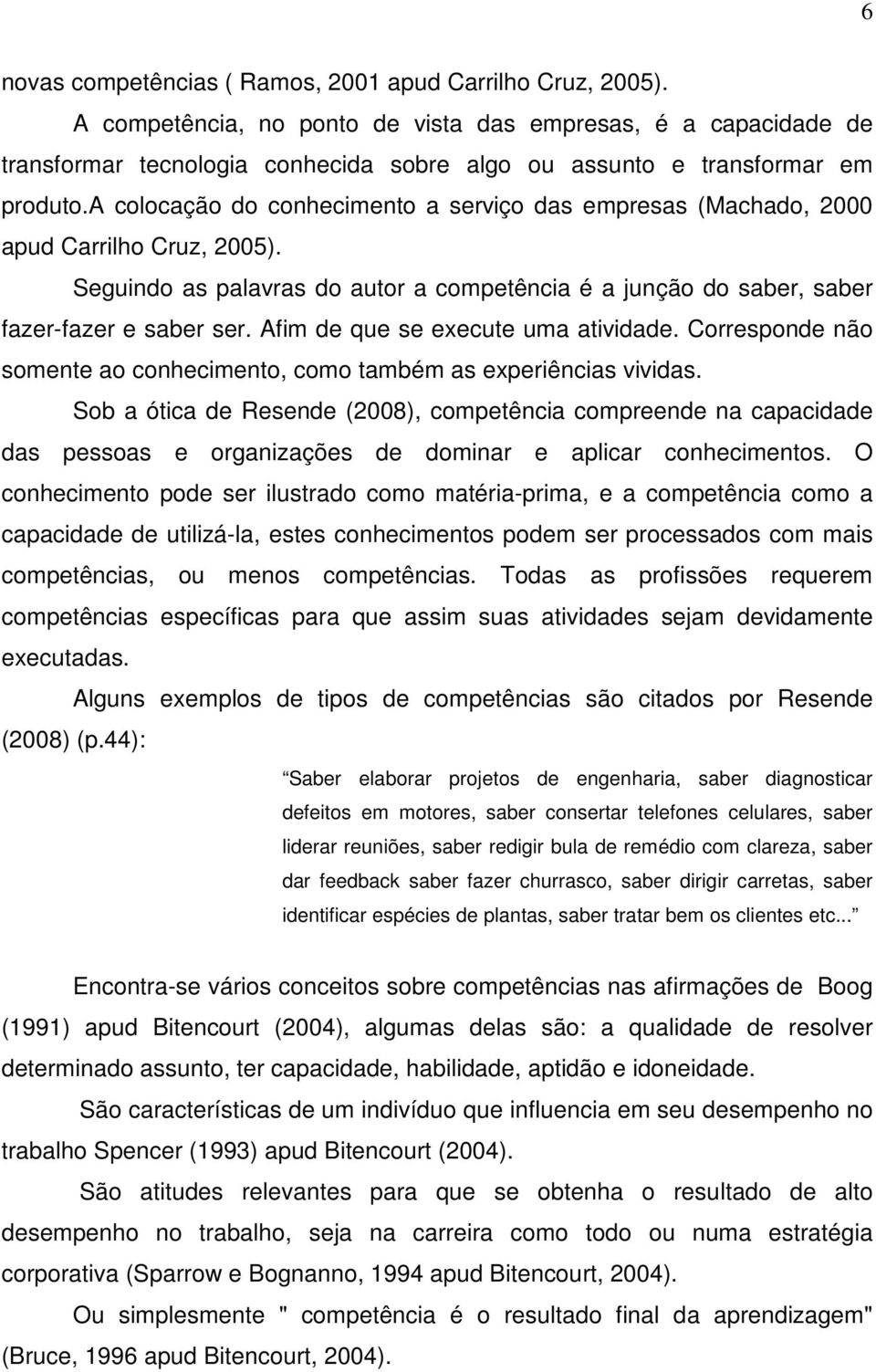 a colocação do conhecimento a serviço das empresas (Machado, 2000 apud Carrilho Cruz, 2005). Seguindo as palavras do autor a competência é a junção do saber, saber fazer-fazer e saber ser.