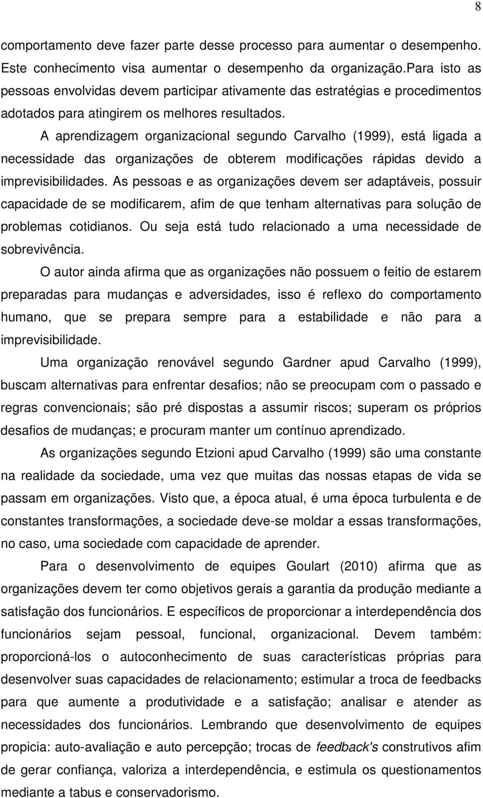 A aprendizagem organizacional segundo Carvalho (1999), está ligada a necessidade das organizações de obterem modificações rápidas devido a imprevisibilidades.