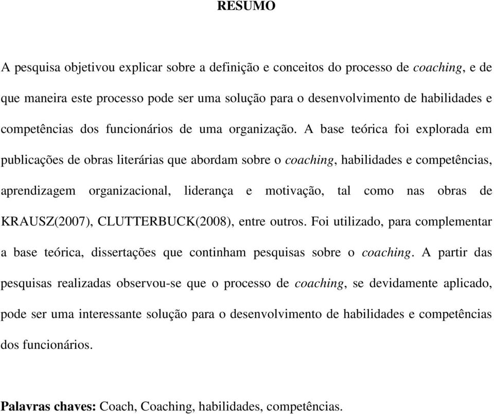 A base teórica foi explorada em publicações de obras literárias que abordam sobre o coaching, habilidades e competências, aprendizagem organizacional, liderança e motivação, tal como nas obras de