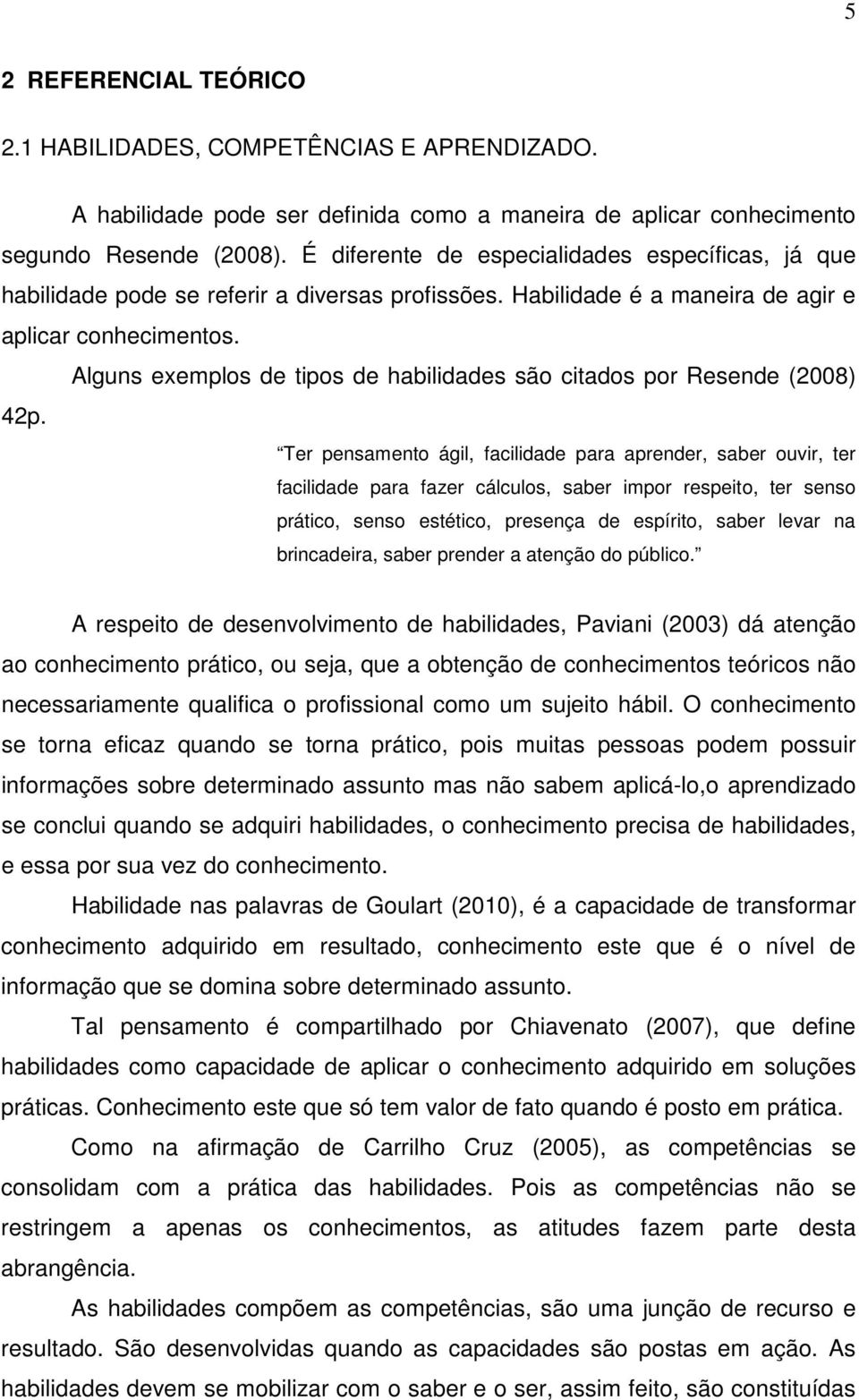 Alguns exemplos de tipos de habilidades são citados por Resende (2008) 42p.