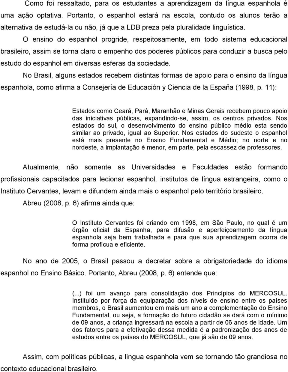 O ensino do espanhol progride, respeitosamente, em todo sistema educacional brasileiro, assim se torna claro o empenho dos poderes públicos para conduzir a busca pelo estudo do espanhol em diversas