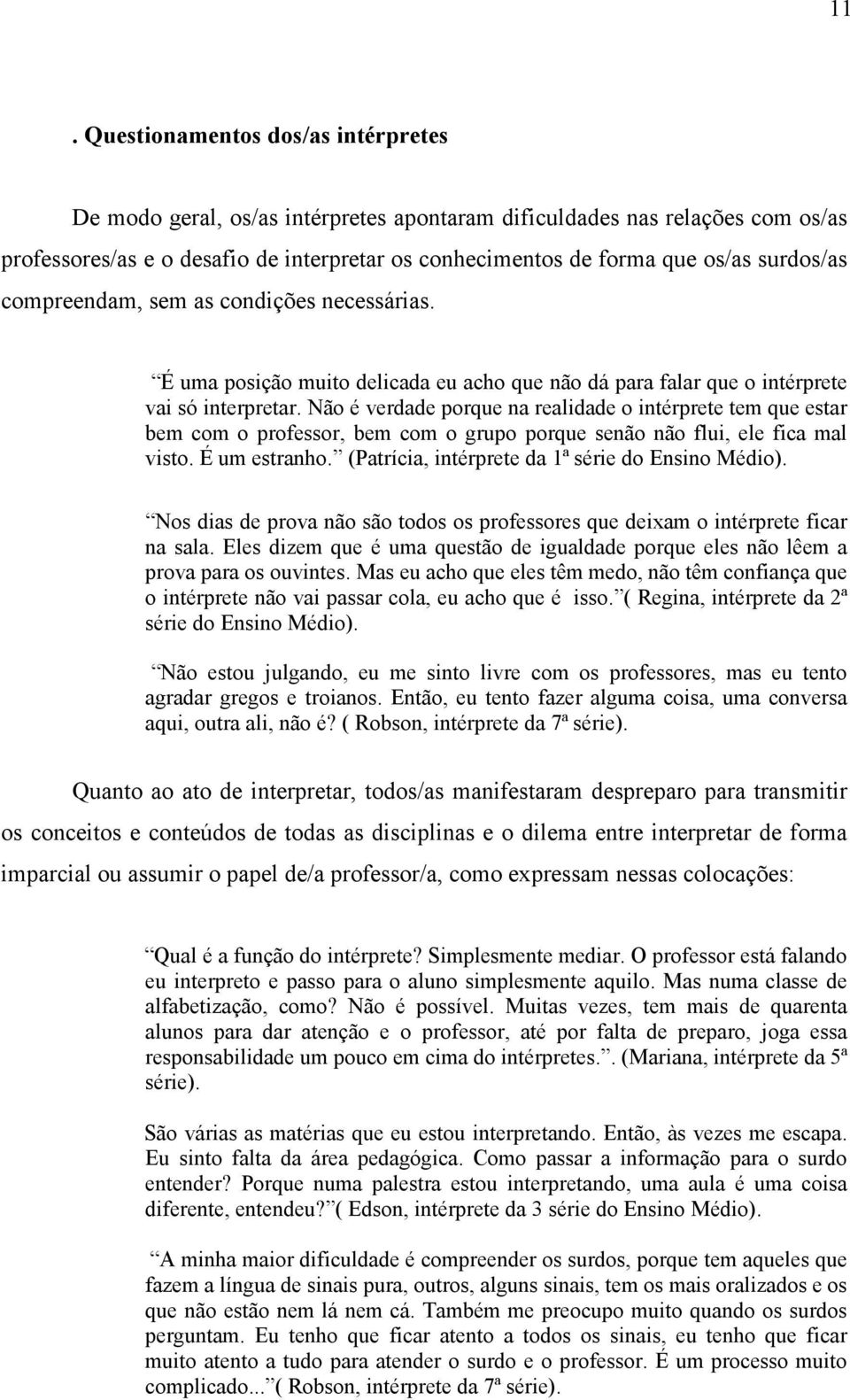 Não é verdade porque na realidade o intérprete tem que estar bem com o professor, bem com o grupo porque senão não flui, ele fica mal visto. É um estranho.