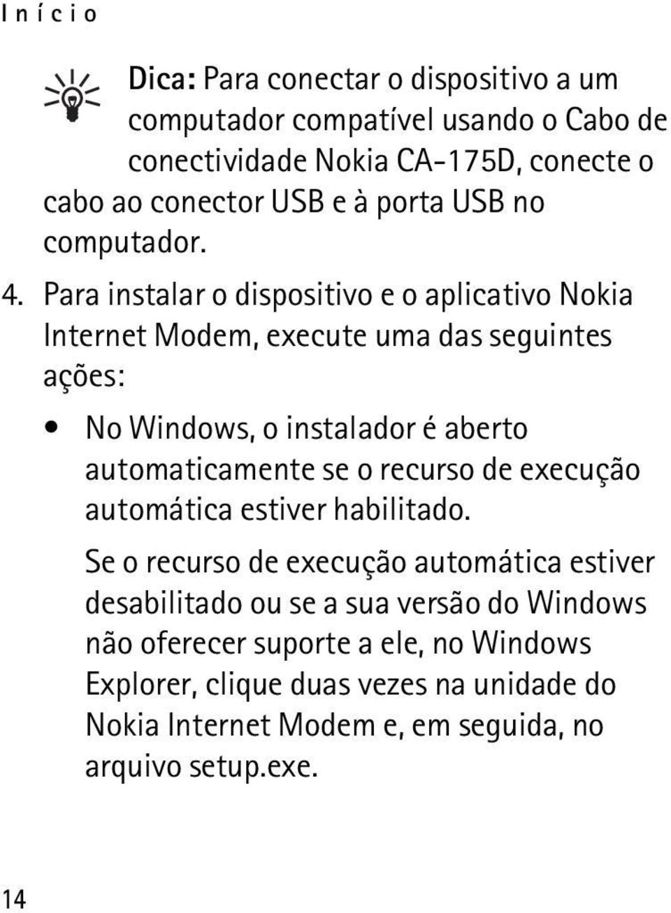 Para instalar o dispositivo e o aplicativo Nokia Internet Modem, execute uma das seguintes ações: No Windows, o instalador é aberto automaticamente se o