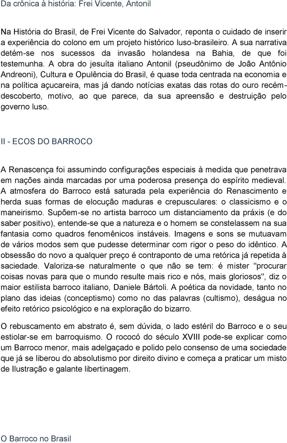 A obra do jesuíta italiano Antonil (pseudônimo de João Antônio Andreoni), Cultura e Opulência do Brasil, é quase toda centrada na economia e na política açucareira, mas já dando notícias exatas das