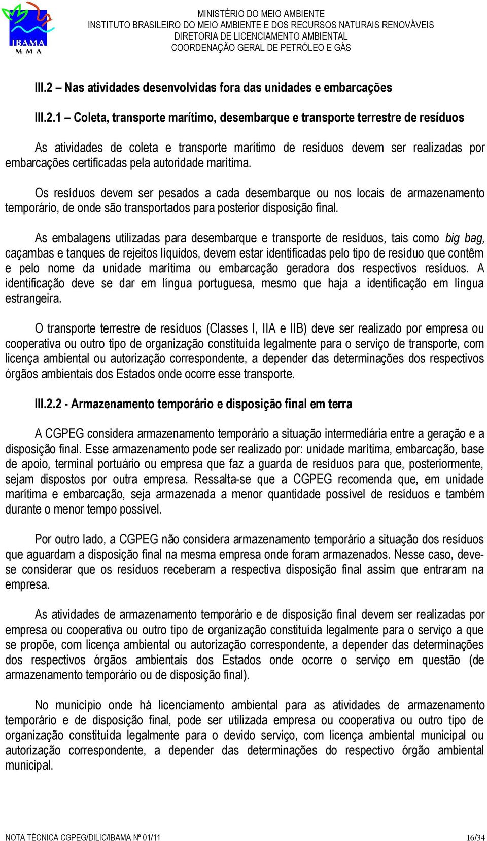 1 Coleta, transporte marítimo, desembarque e transporte terrestre de resíduos As atividades de coleta e transporte marítimo de resíduos devem ser realizadas por embarcações certificadas pela