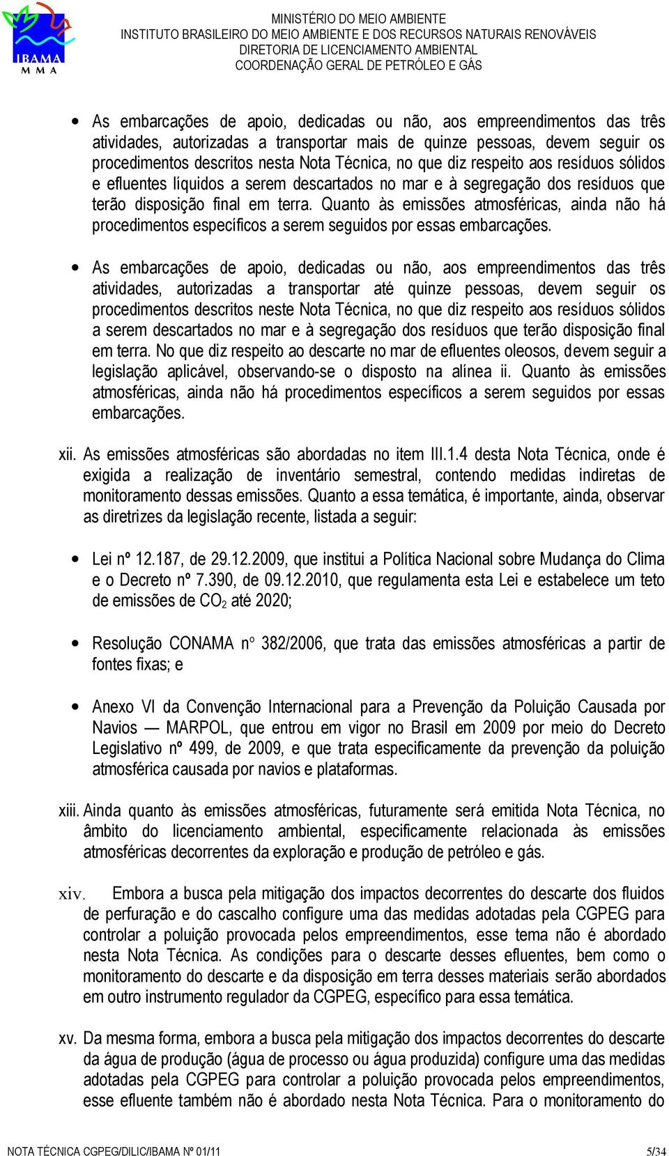 Quanto às emissões atmosféricas, ainda não há procedimentos específicos a serem seguidos por essas embarcações.