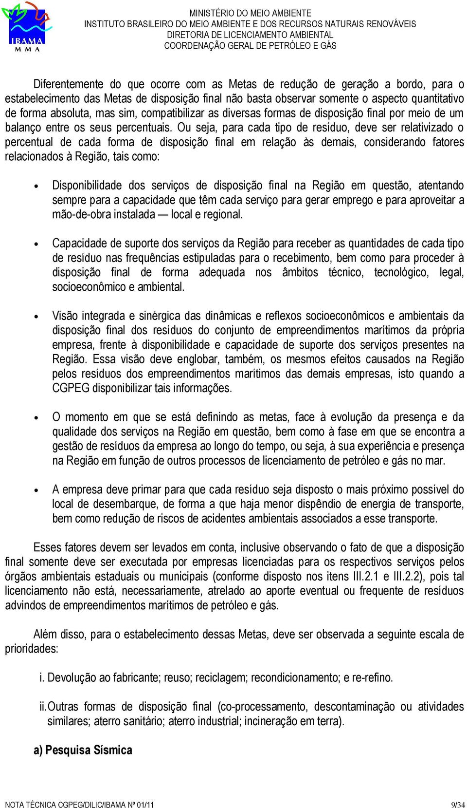 Ou seja, para cada tipo de resíduo, deve ser relativizado o percentual de cada forma de disposição final em relação às demais, considerando fatores relacionados à Região, tais como: Disponibilidade