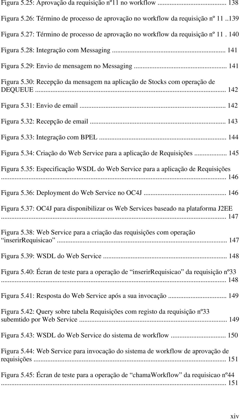 .. 142 Figura 5.31: Envio de email... 142 Figura 5.32: Recepção de email... 143 Figura 5.33: Integração com BPEL... 144 Figura 5.34: Criação do Web Service para a aplicação de Requisições.