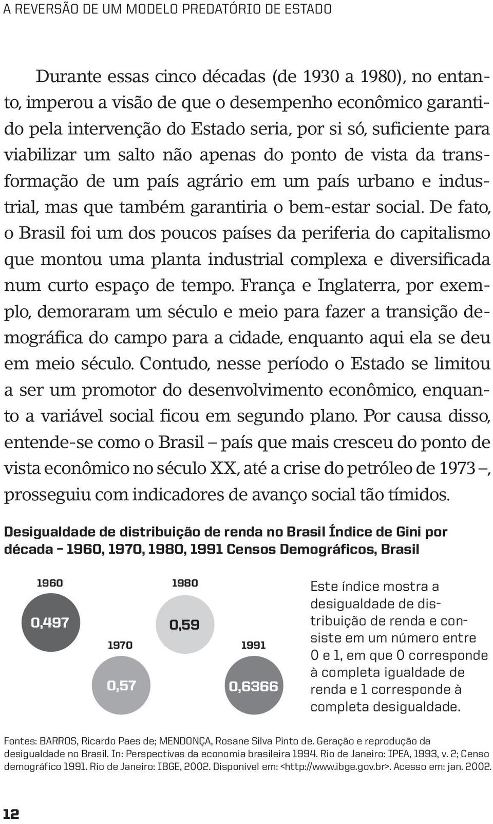 De fato, o Brasil foi um dos poucos países da periferia do capitalismo que montou uma planta industrial complexa e diversificada num curto espaço de tempo.