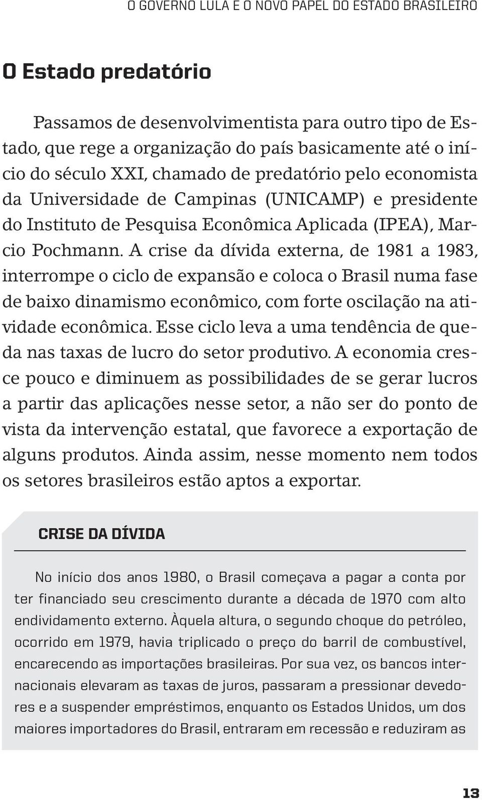 A crise da dívida externa, de 1981 a 1983, interrompe o ciclo de expansão e coloca o Brasil numa fase de baixo dinamismo econômico, com forte oscilação na atividade econômica.