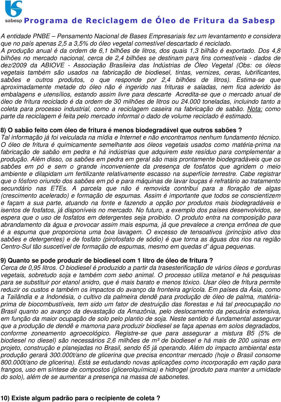 Dos 4,8 bilhões no mercado nacional, cerca de 2,4 bilhões se destinam para fins comestíveis - dados de dez/2009 da ABIOVE - Associação Brasileira das Indústrias de Óleo Vegetal (Obs: os óleos