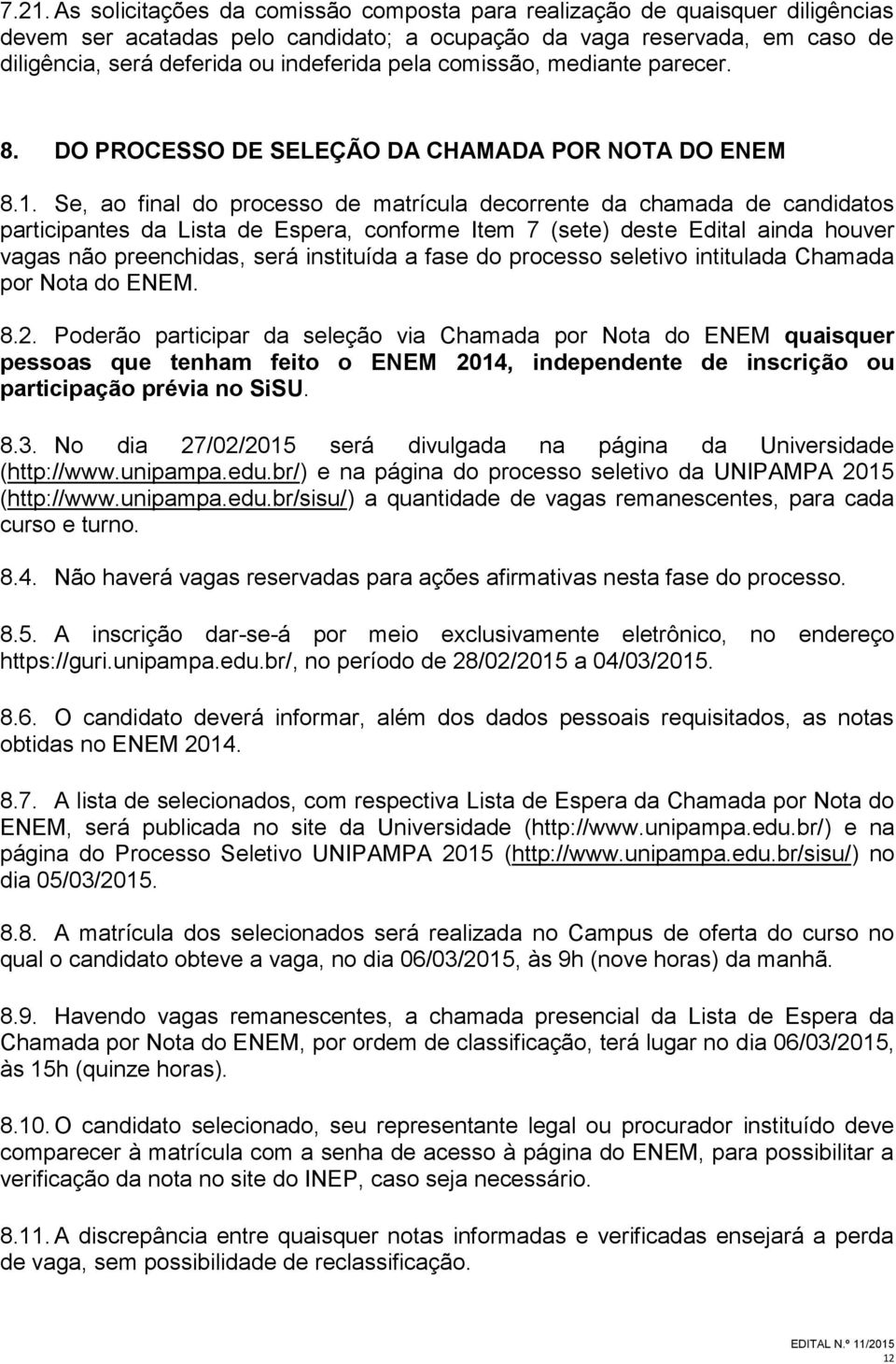 Se, ao final do processo de matrícula decorrente da chamada de candidatos participantes da Lista de Espera, conforme Item 7 (sete) deste Edital ainda houver vagas não preenchidas, será instituída a