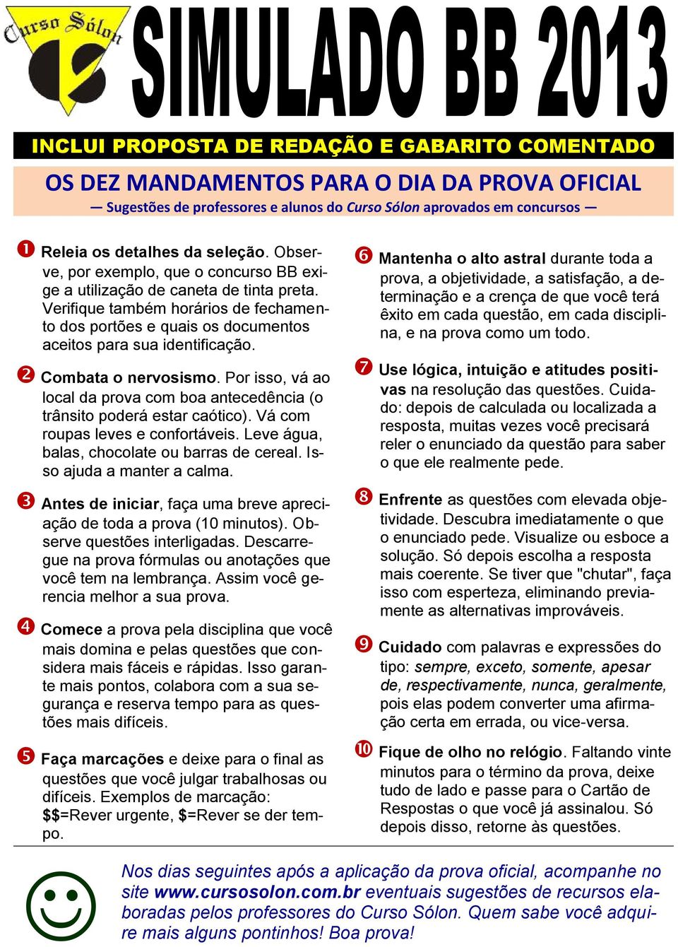 Combata o nervosismo. Por isso, vá ao local da prova com boa antecedência (o trânsito poderá estar caótico). Vá com roupas leves e confortáveis. Leve água, balas, chocolate ou barras de cereal.