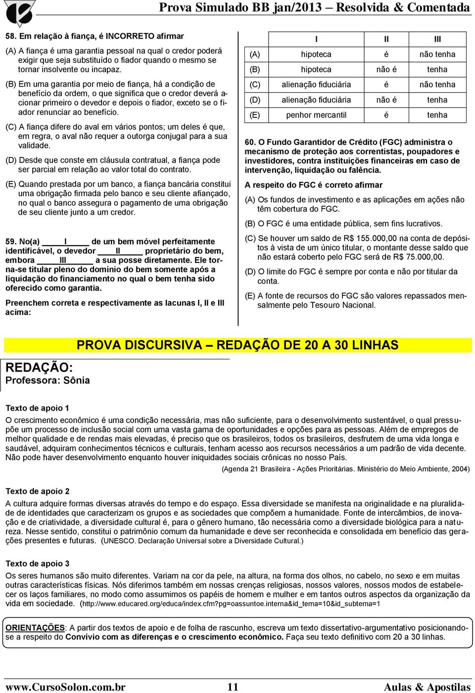 benefício. (C) A fiança difere do aval em vários pontos; um deles é que, em regra, o aval não requer a outorga conjugal para a sua validade.