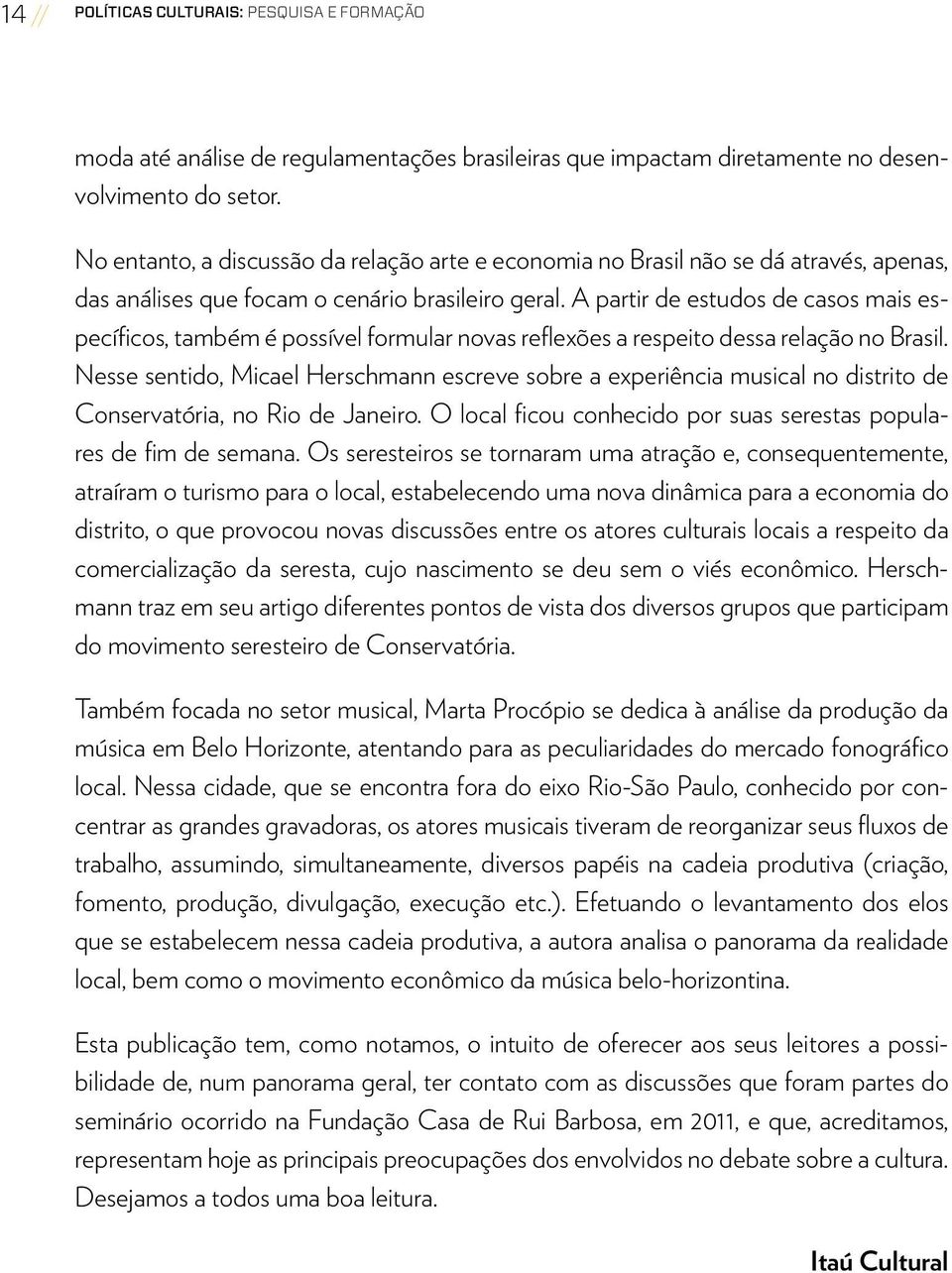 A partir de estudos de casos mais específicos, também é possível formular novas reflexões a respeito dessa relação no Brasil.