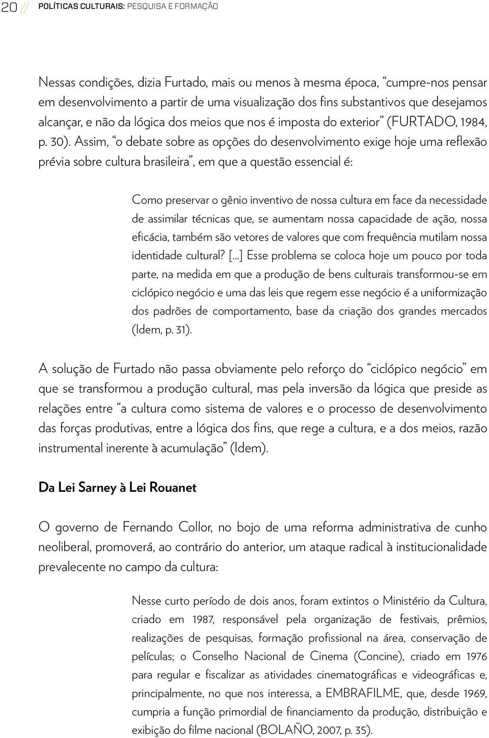 Assim, o debate sobre as opções do desenvolvimento exige hoje uma reflexão prévia sobre cultura brasileira, em que a questão essencial é: Como preservar o gênio inventivo de nossa cultura em face da