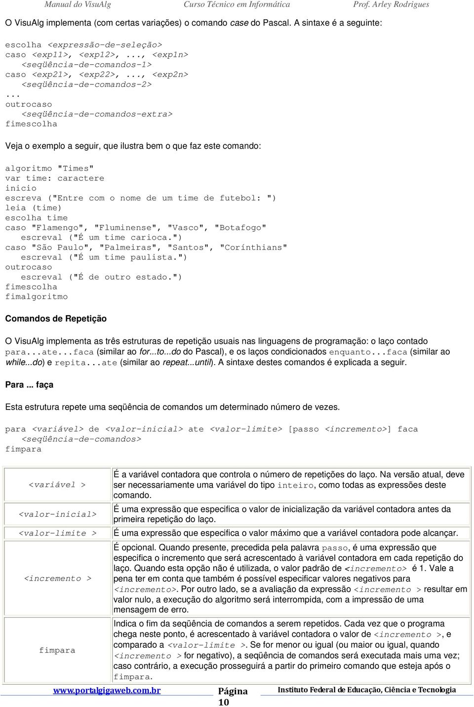 .. outrocaso <seqüência-de-comandos-extra> fimescolha Veja o exemplo a seguir, que ilustra bem o que faz este comando: algoritmo "Times" var time: caractere escreva ("Entre com o nome de um time de