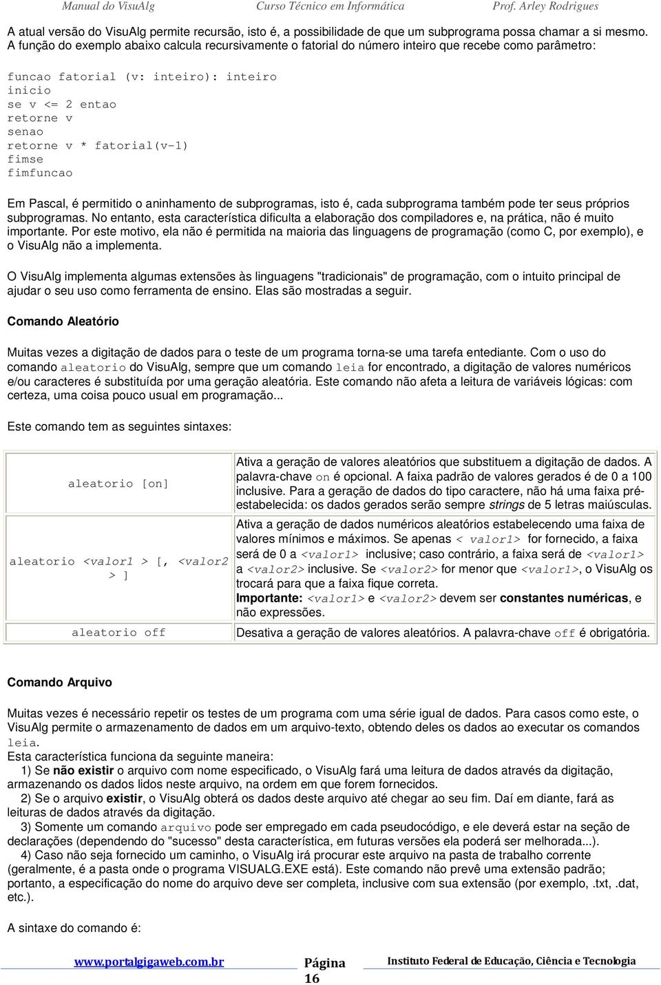 fatorial(v-1) fimse fimfuncao Em Pascal, é permitido o aninhamento de subprogramas, isto é, cada subprograma também pode ter seus próprios subprogramas.