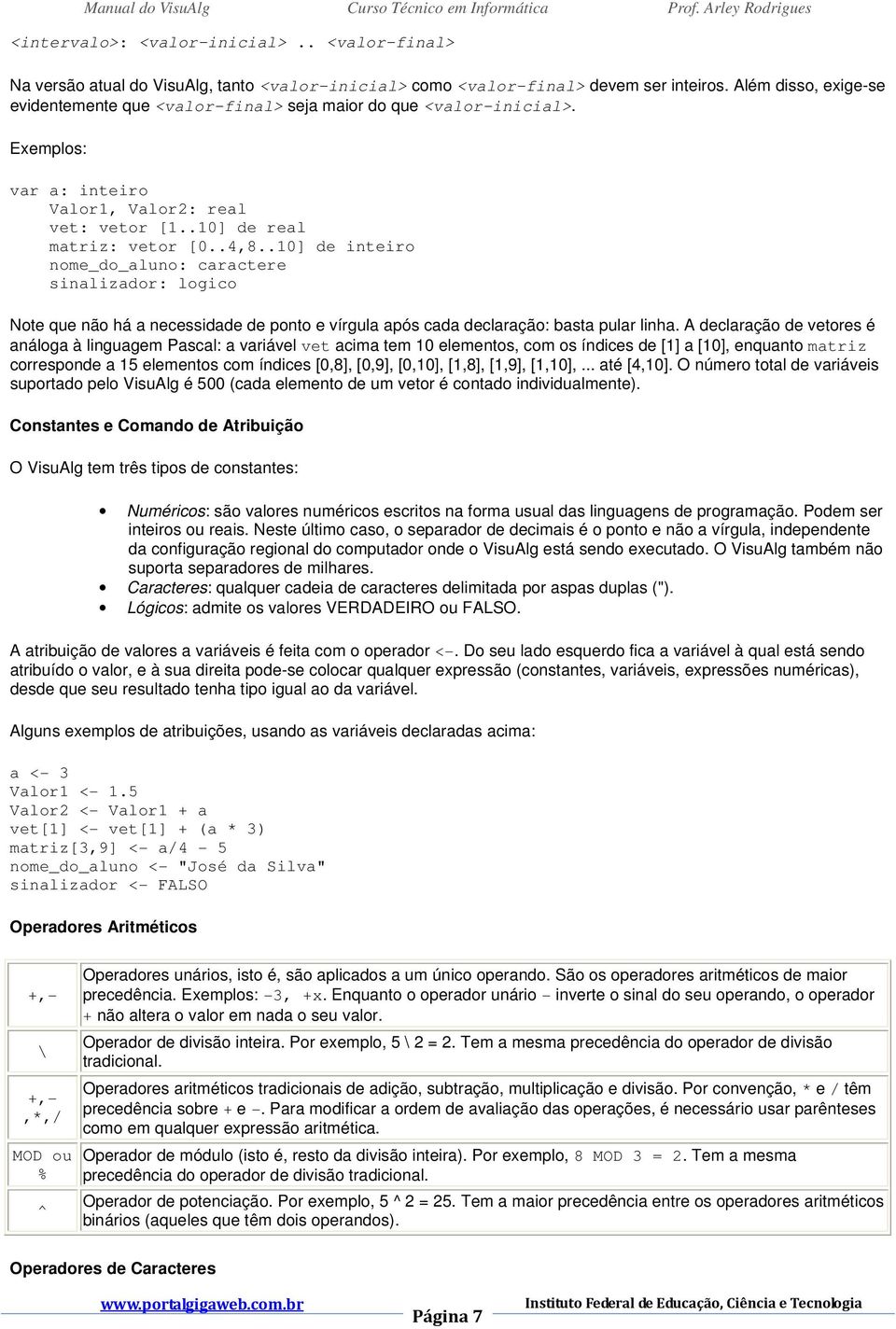 .10] de inteiro nome_do_aluno: caractere sinalizador: logico Note que não há a necessidade de ponto e vírgula após cada declaração: basta pular linha.