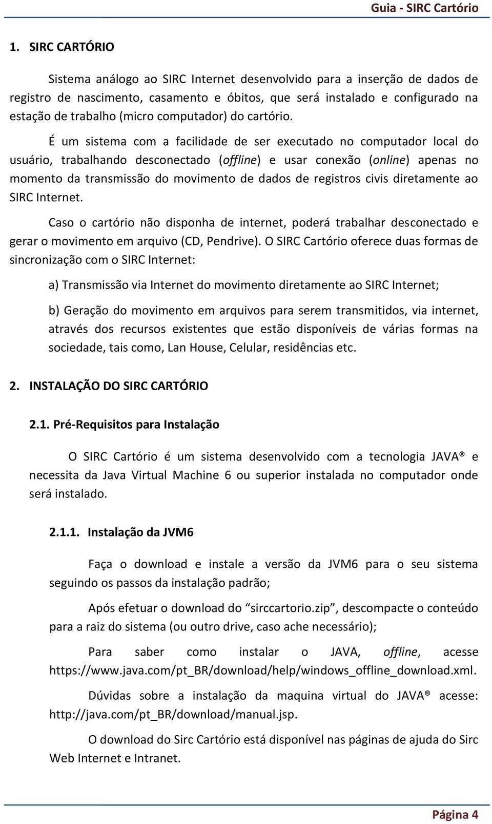 É um sistema com a facilidade de ser executado no computador local do usuário, trabalhando desconectado (offline) e usar conexão (online) apenas no momento da transmissão do movimento de dados de